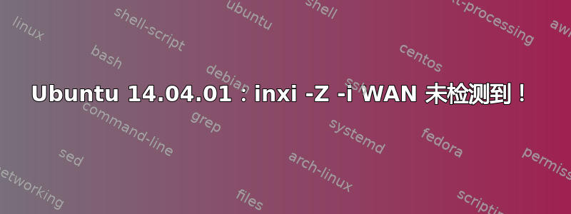 Ubuntu 14.04.01：inxi -Z -i WAN 未检测到！