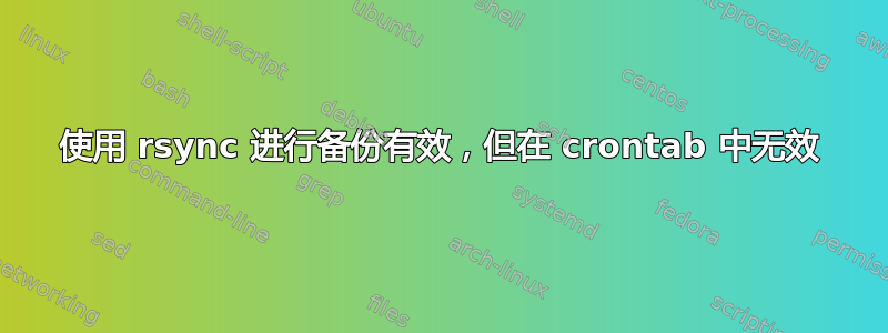 使用 rsync 进行备份有效，但在 crontab 中无效