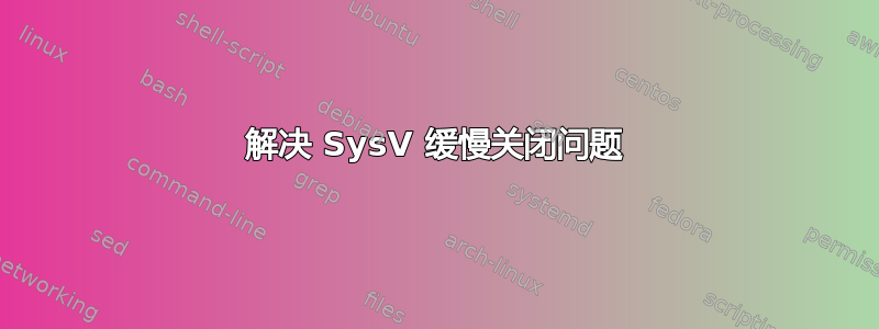 解决 SysV 缓慢关闭问题