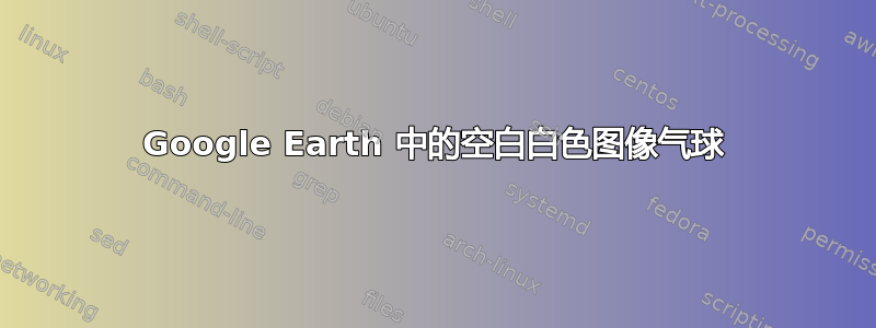 Google Earth 中的空白白色图像气球