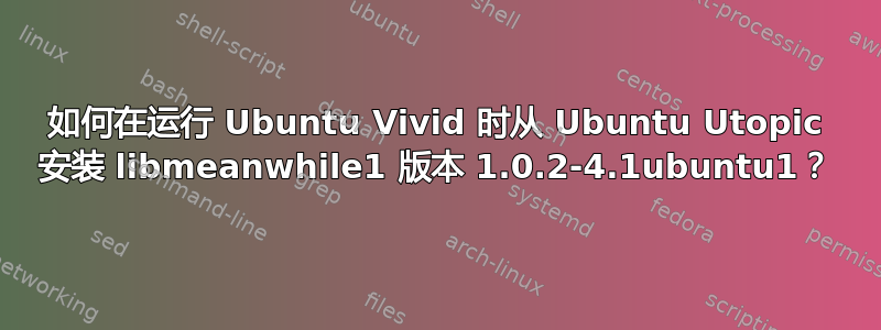 如何在运行 Ubuntu Vivid 时从 Ubuntu Utopic 安装 libmeanwhile1 版本 1.0.2-4.1ubuntu1？