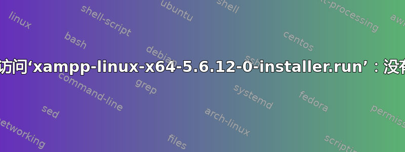 chmod：无法访问‘xampp-linux-x64-5.6.12-0-installer.run’：没有此文件或目录