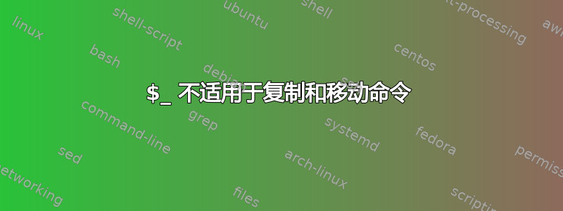 $_ 不适用于复制和移动命令