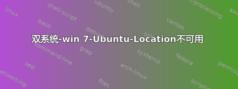 双系统-win 7-Ubuntu-Location不可用