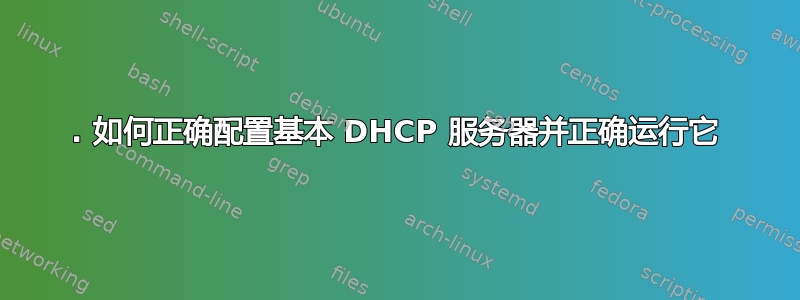 1. 如何正确配置基本 DHCP 服务器并正确运行它