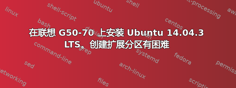 在联想 G50-70 上安装 Ubuntu 14.04.3 LTS。创建扩展分区有困难