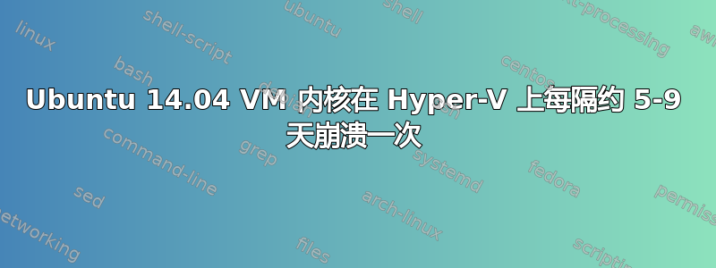 Ubuntu 14.04 VM 内核在 Hyper-V 上每隔约 5-9 天崩溃一次