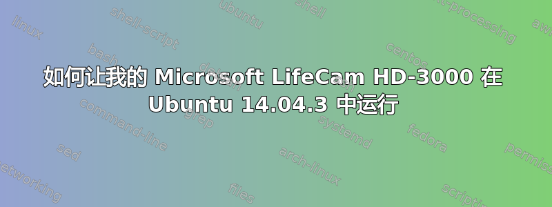 如何让我的 Microsoft LifeCam HD-3000 在 Ubuntu 14.04.3 中运行