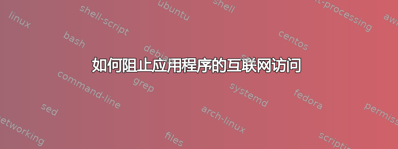 如何阻止应用程序的互联网访问