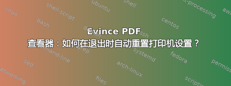 Evince PDF 查看器：如何在退出时自动重置打印机设置？