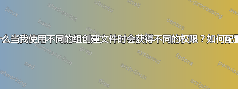 为什么当我使用不同的组创建文件时会获得不同的权限？如何配置？