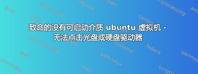 致命的没有可启动介质 ubuntu 虚拟机 - 无法点击光盘或硬盘驱动器