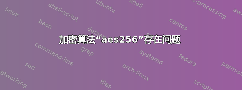 加密算法“aes256”存在问题