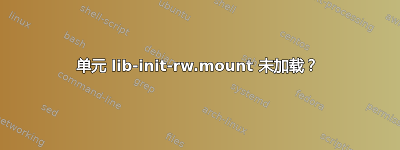 单元 lib-init-rw.mount 未加载？