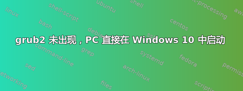 grub2 未出现，PC 直接在 Windows 10 中启动