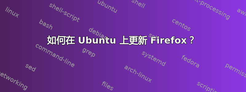 如何在 Ubuntu 上更新 Firefox？