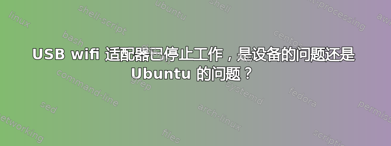 USB wifi 适配器已停止工作，是设备的问题还是 Ubuntu 的问题？