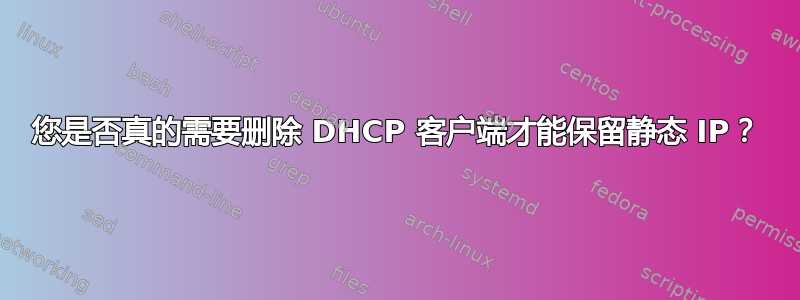 您是否真的需要删除 DHCP 客户端才能保留静态 IP？