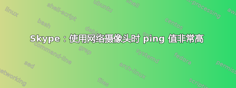 Skype：使用网络摄像头时 ping 值非常高