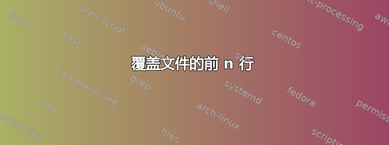 覆盖文件的前 n 行