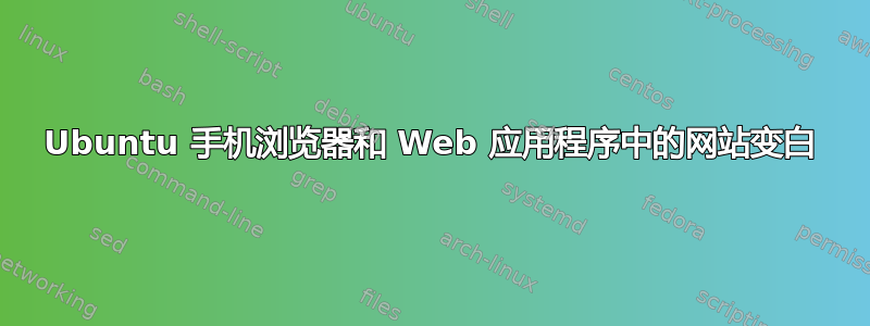 Ubuntu 手机浏览器和 Web 应用程序中的网站变白