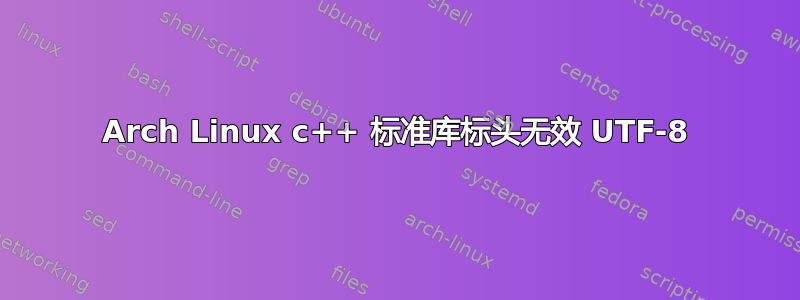 Arch Linux c++ 标准库标头无效 UTF-8