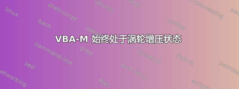 VBA-M 始终处于涡轮增压状态