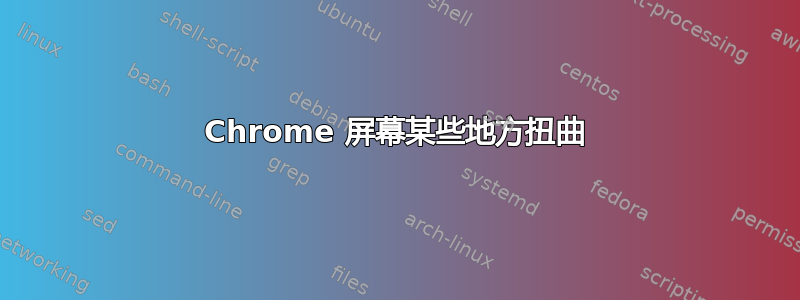 Chrome 屏幕某些地方扭曲