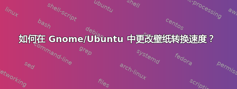 如何在 Gnome/Ubuntu 中更改壁纸转换速度？