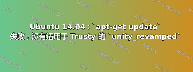 Ubuntu 14.04：`apt-get update` 失败，没有适用于 Trusty 的 `unity_revamped`