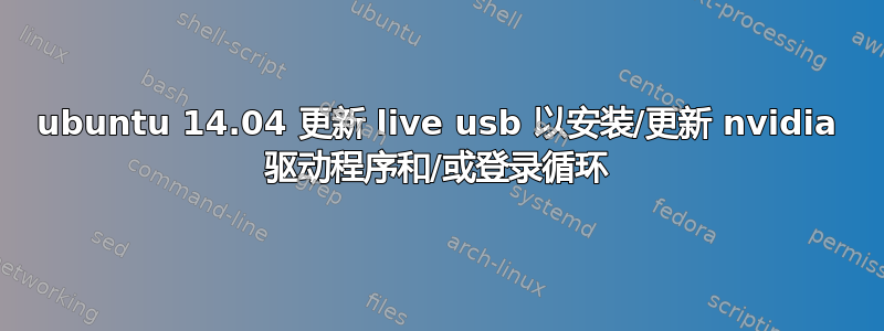 ubuntu 14.04 更新 live usb 以安装/更新 nvidia 驱动程序和/或登录循环