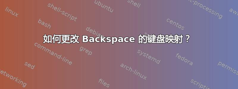 如何更改 Backspace 的键盘映射？