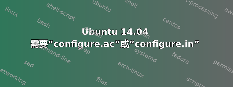 Ubuntu 14.04 需要“configure.ac”或“configure.in”