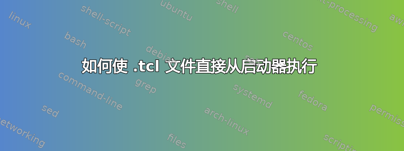 如何使 .tcl 文件直接从启动器执行