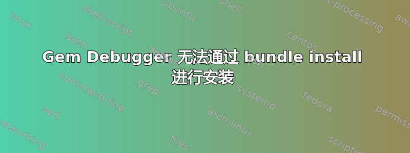 Gem Debugger 无法通过 bundle install 进行安装