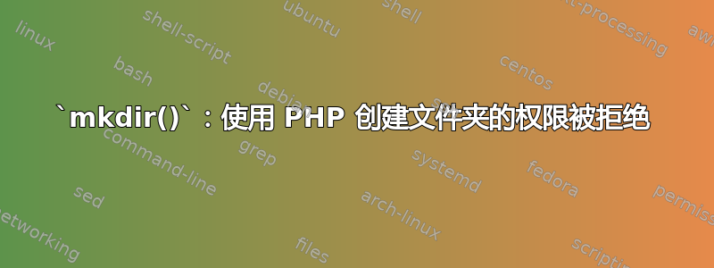 `mkdir()`：使用 PHP 创建文件夹的权限被拒绝