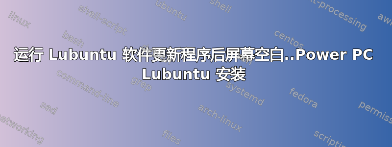 运行 Lubuntu 软件更新程序后屏幕空白..Power PC Lubuntu 安装