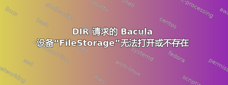 DIR 请求的 Bacula 设备“FileStorage”无法打开或不存在