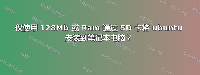 仅使用 128Mb 或 Ram 通过 SD 卡将 ubuntu 安装到笔记本电脑？