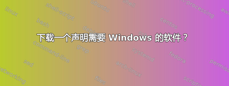 下载一个声明需要 Windows 的软件？