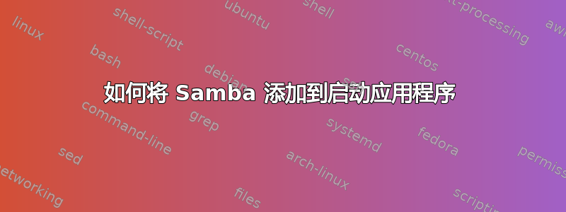 如何将 Samba 添加到启动应用程序