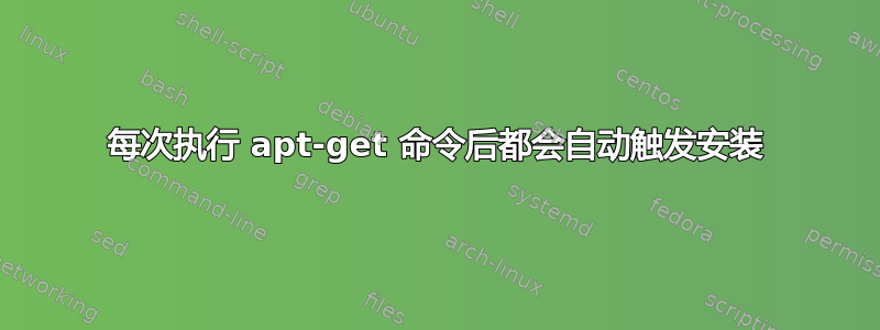 每次执行 apt-get 命令后都会自动触发安装