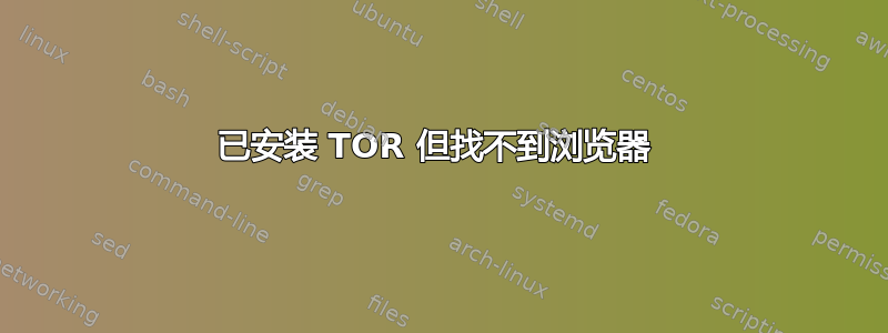 已安装 TOR 但找不到浏览器 