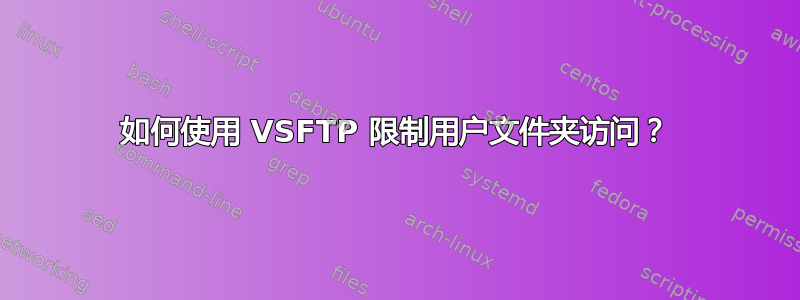 如何使用 VSFTP 限制用户文件夹访问？