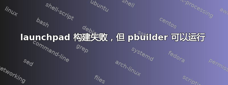 launchpad 构建失败，但 pbuilder 可以运行