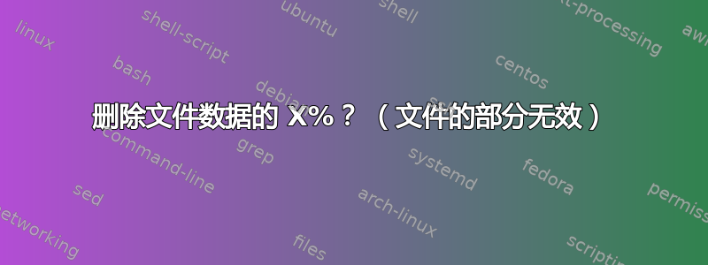 删除文件数据的 X%？ （文件的部分无效）