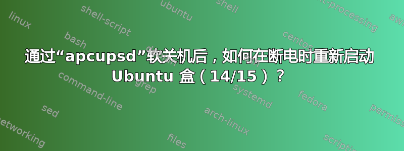 通过“apcupsd”软关机后，如何在断电时重新启动 Ubuntu 盒（14/15）？