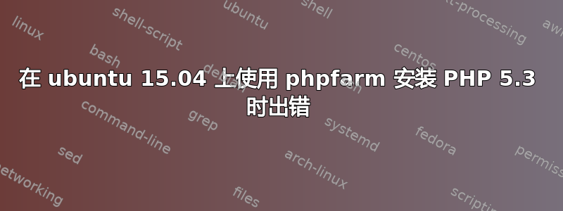 在 ubuntu 15.04 上使用 phpfarm 安装 PHP 5.3 时出错