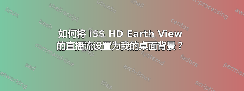 如何将 ISS HD Earth View 的直播流设置为我的桌面背景？