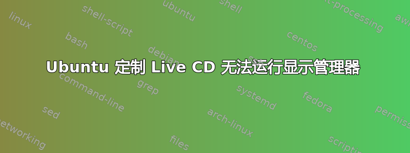 Ubuntu 定制 Live CD 无法运行显示管理器